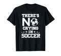 Theres No Crying Soccer Funny Soccer T-Shirt - Novelty Apparel Men Women - T-Shirt, Sweatshirt, Hoodie