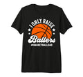 Mens I Only Raise Ballers Basketball Dad T-Shirt - Custom Art Print Unisex - T-Shirt, Sweatshirt, Hoodie