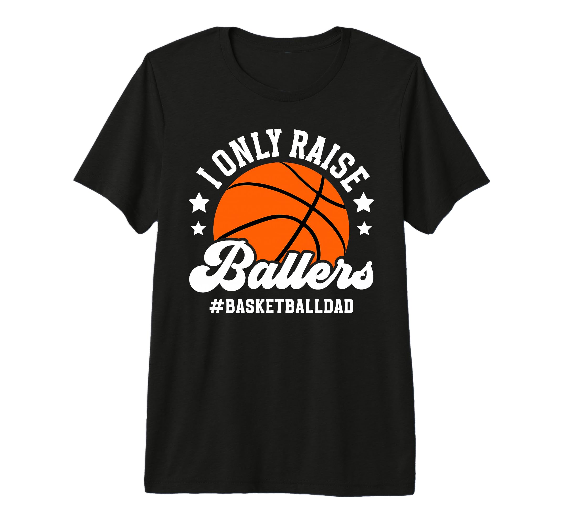 Mens I Only Raise Ballers Basketball Dad T-Shirt - Custom Art Print Unisex - T-Shirt, Sweatshirt, Hoodie