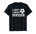 I Cant I Have Soccer Funny Soccer T-Shirt - Casual Everyday Wear Unisex - T-Shirt, Sweatshirt, Hoodie
