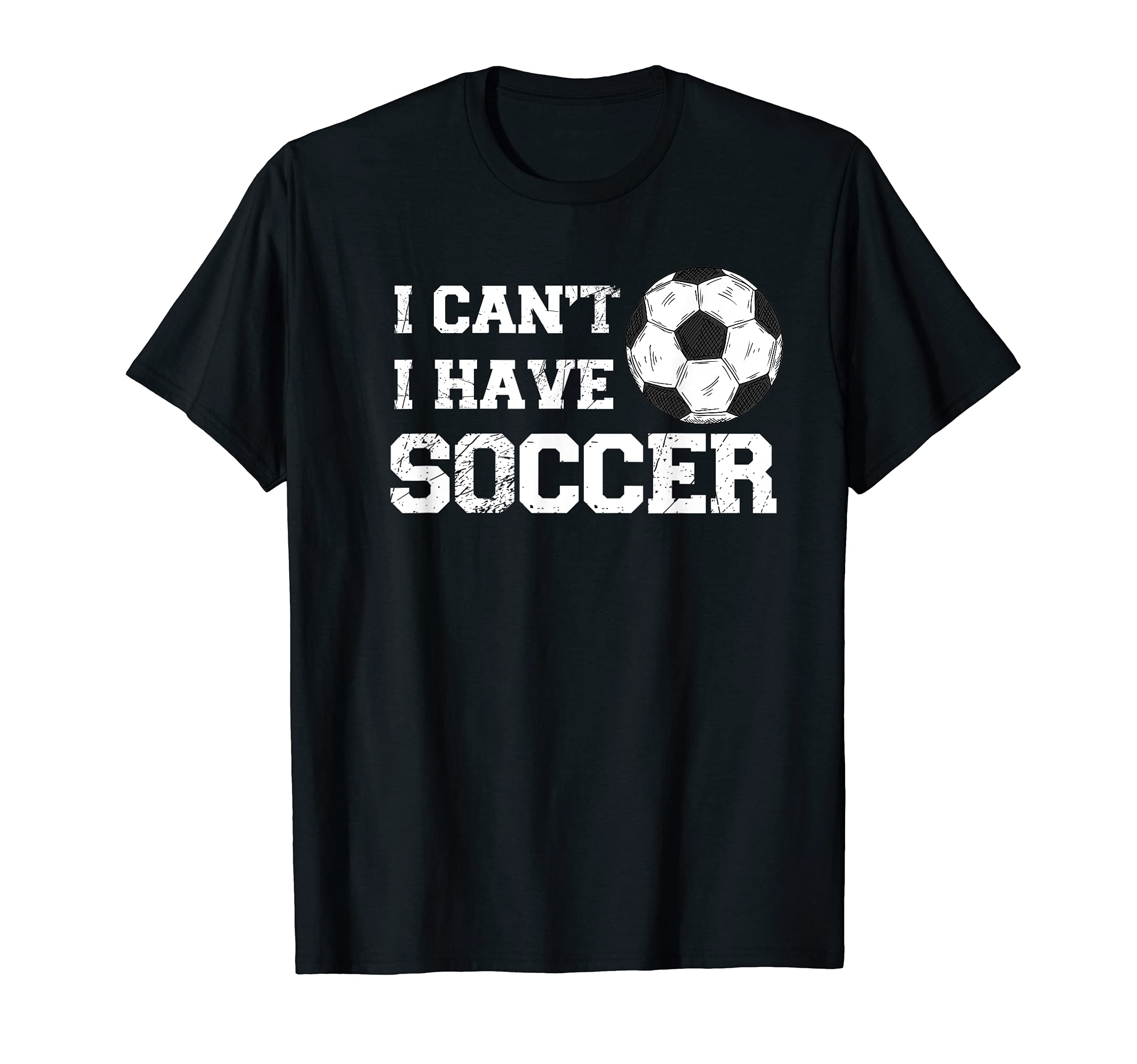 I Cant I Have Soccer Funny Soccer T-Shirt - Casual Everyday Wear Unisex - T-Shirt, Sweatshirt, Hoodie