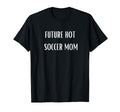 Future Hot Soccer Mom Funny Future Milf T-Shirt - Streetwear Style Unisex - T-Shirt, Sweatshirt, Hoodie