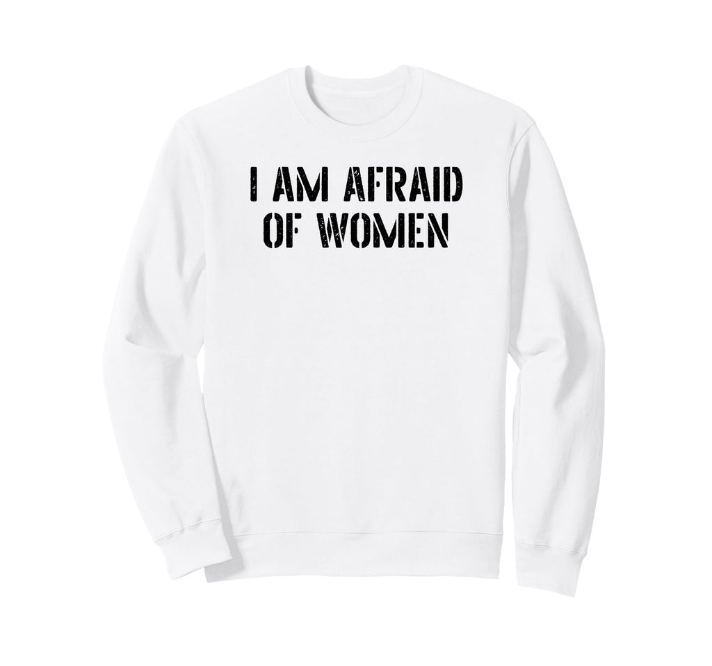 I Am Afraid Funny Sarcastic Sweatshirt - Novelty Apparel for Adults - T-Shirt, Sweatshirt, Hoodie