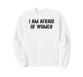I Am Afraid Funny Sarcastic Sweatshirt - Novelty Apparel for Adults - T-Shirt, Sweatshirt, Hoodie