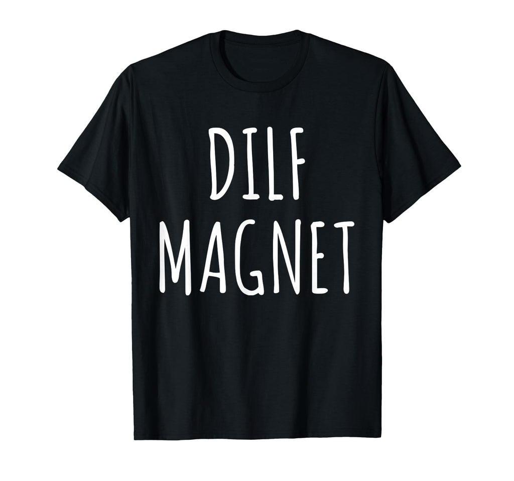 Dilf Magnet Dad Funny Single Mom I T-Shirt - Unique Graphic for Adults - T-Shirt, Sweatshirt, Hoodie