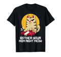 Bother Your Mom Right Meow Fathers Day T-Shirt - Fun Novelty Design Unisex - T-Shirt, Sweatshirt, Hoodie