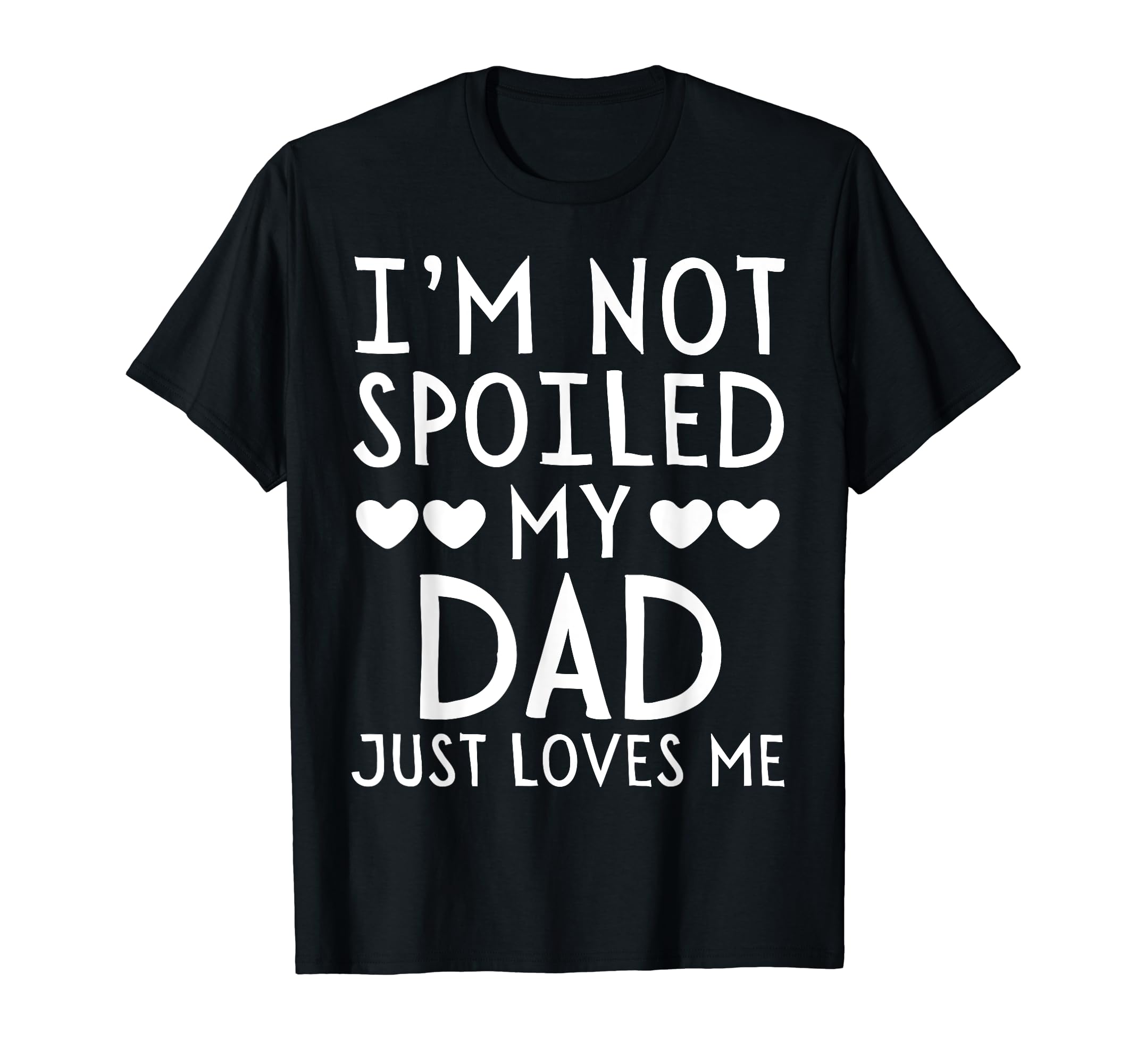 Im Not Spoiled My Dad Just Loves Me T-Shirt - Fun Novelty Design Men Women - T-Shirt, Sweatshirt, Hoodie