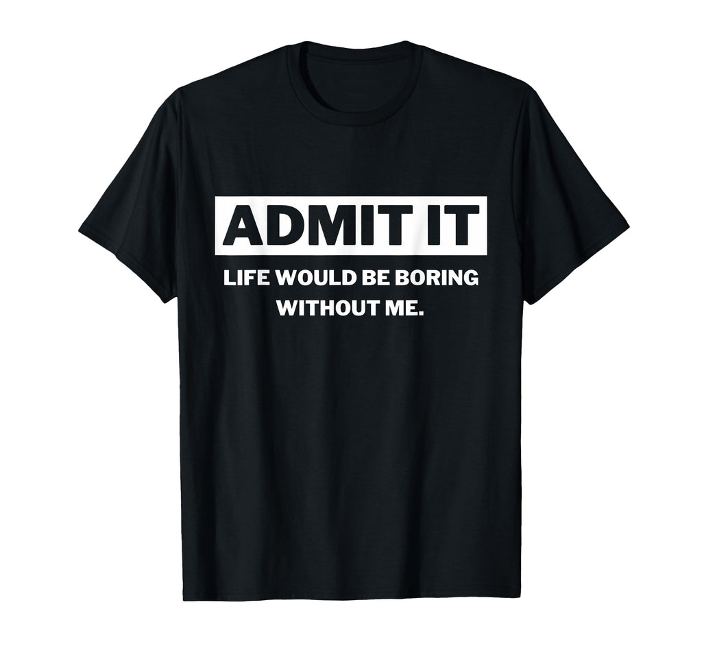 Admit It Life Would Be Boring Funny T-Shirt - Trendy Graphic for Adults - T-Shirt, Sweatshirt, Hoodie