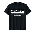 Admit It Life Would Be Boring Funny T-Shirt - Trendy Graphic for Adults - T-Shirt, Sweatshirt, Hoodie