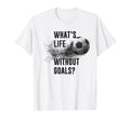 Whats Life Without Goals Funny Soccer T-Shirt - Minimalist Print Men Women - T-Shirt, Sweatshirt, Hoodie