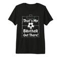 Thats My Brother Out There Soccer T-Shirt - Aesthetic Graphic Men Women - T-Shirt, Sweatshirt, Hoodie