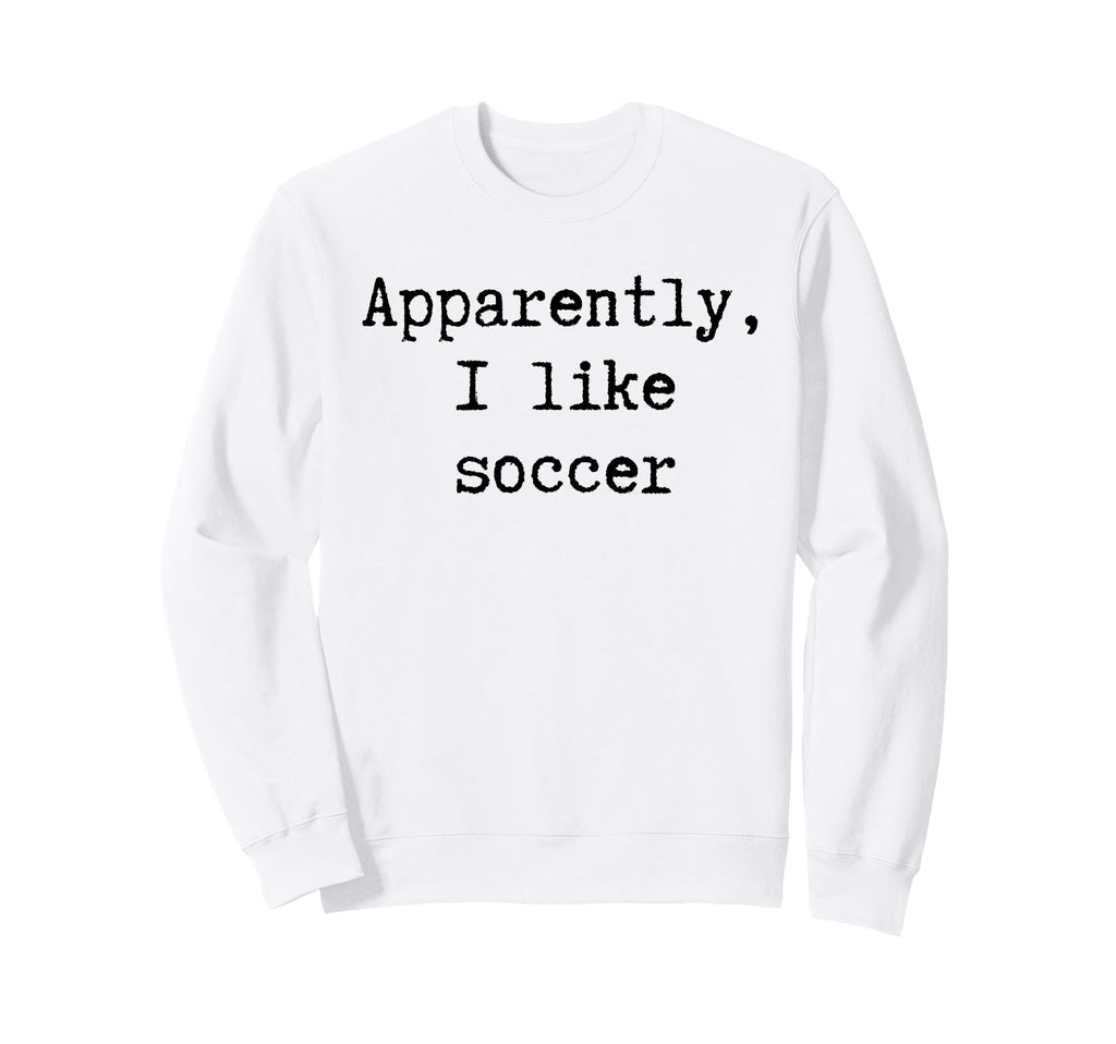Apparently I Like Soccer Funny Mom Sweatshirt - Graphic Print for Adults - T-Shirt, Sweatshirt, Hoodie