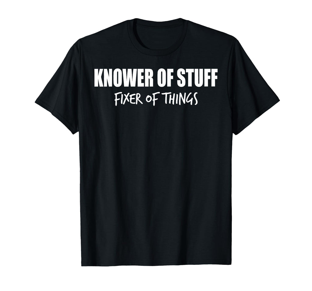 Knower Stuff Fixer Things Dad Funny T-Shirt - Novelty Apparel Unisex - T-Shirt, Sweatshirt, Hoodie