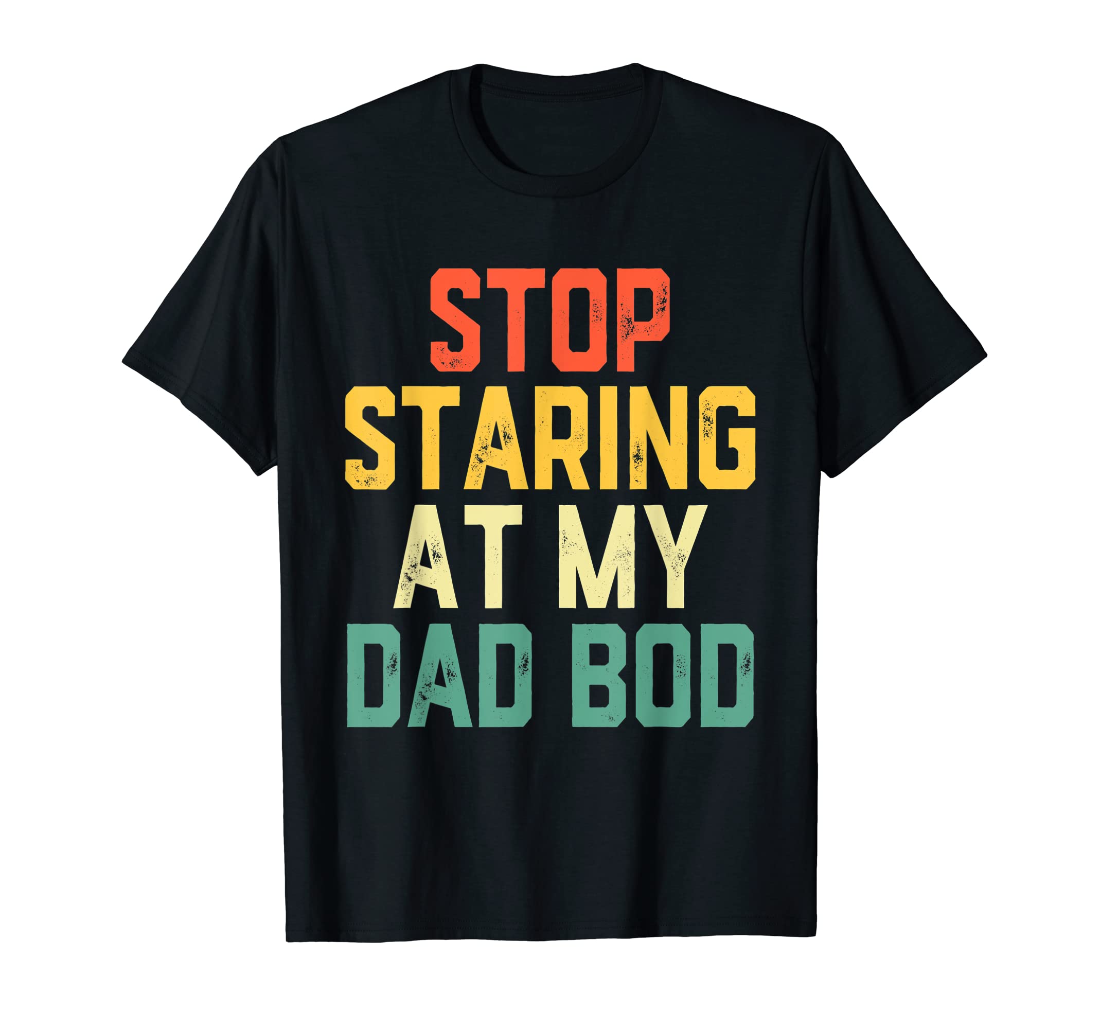 Stop Staring Funny My Dad Bod Dad T-Shirt - Streetwear Style Men Women - T-Shirt, Sweatshirt, Hoodie