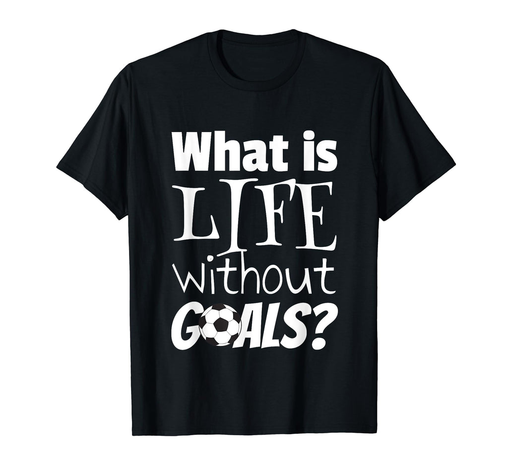 Soccer What Is Life Without Goals Football T-Shirt - Unique Graphic Unisex - T-Shirt, Sweatshirt, Hoodie