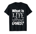 Soccer What Is Life Without Goals Football T-Shirt - Unique Graphic Unisex - T-Shirt, Sweatshirt, Hoodie