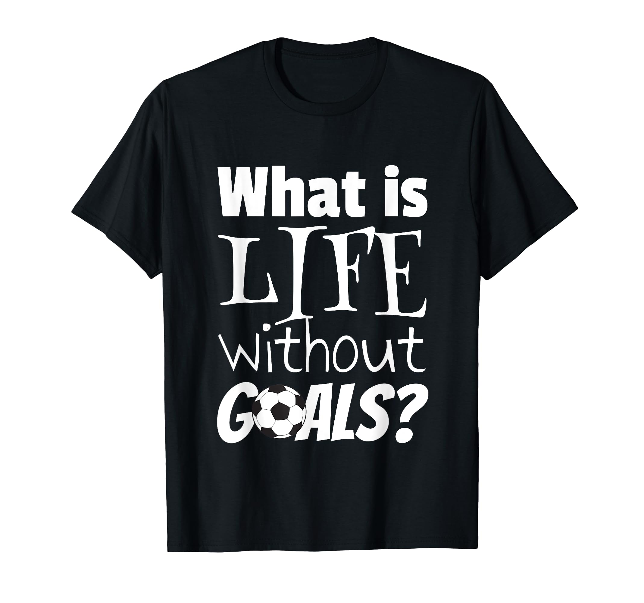 Soccer What Is Life Without Goals Football T-Shirt - Unique Graphic Unisex - T-Shirt, Sweatshirt, Hoodie