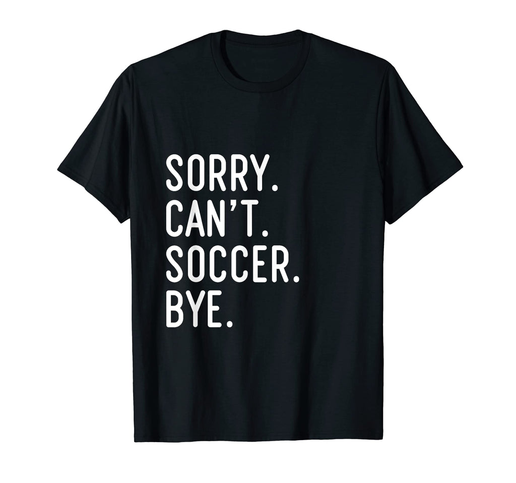 Sorry Cant Soccer Bye Funny Soccer Player T-Shirt - Streetwear Style Unisex - T-Shirt, Sweatshirt, Hoodie