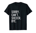 Sorry Cant Soccer Bye Funny Soccer Player T-Shirt - Streetwear Style Unisex - T-Shirt, Sweatshirt, Hoodie