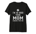 Im So Good Your Mom Cheers Me Soccer Ball T-Shirt - Novelty Apparel Unisex - T-Shirt, Sweatshirt, Hoodie