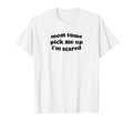 Funny Mom Come Pick Me Up Im Scared T-Shirt - Streetwear Style for Adults - T-Shirt, Sweatshirt, Hoodie