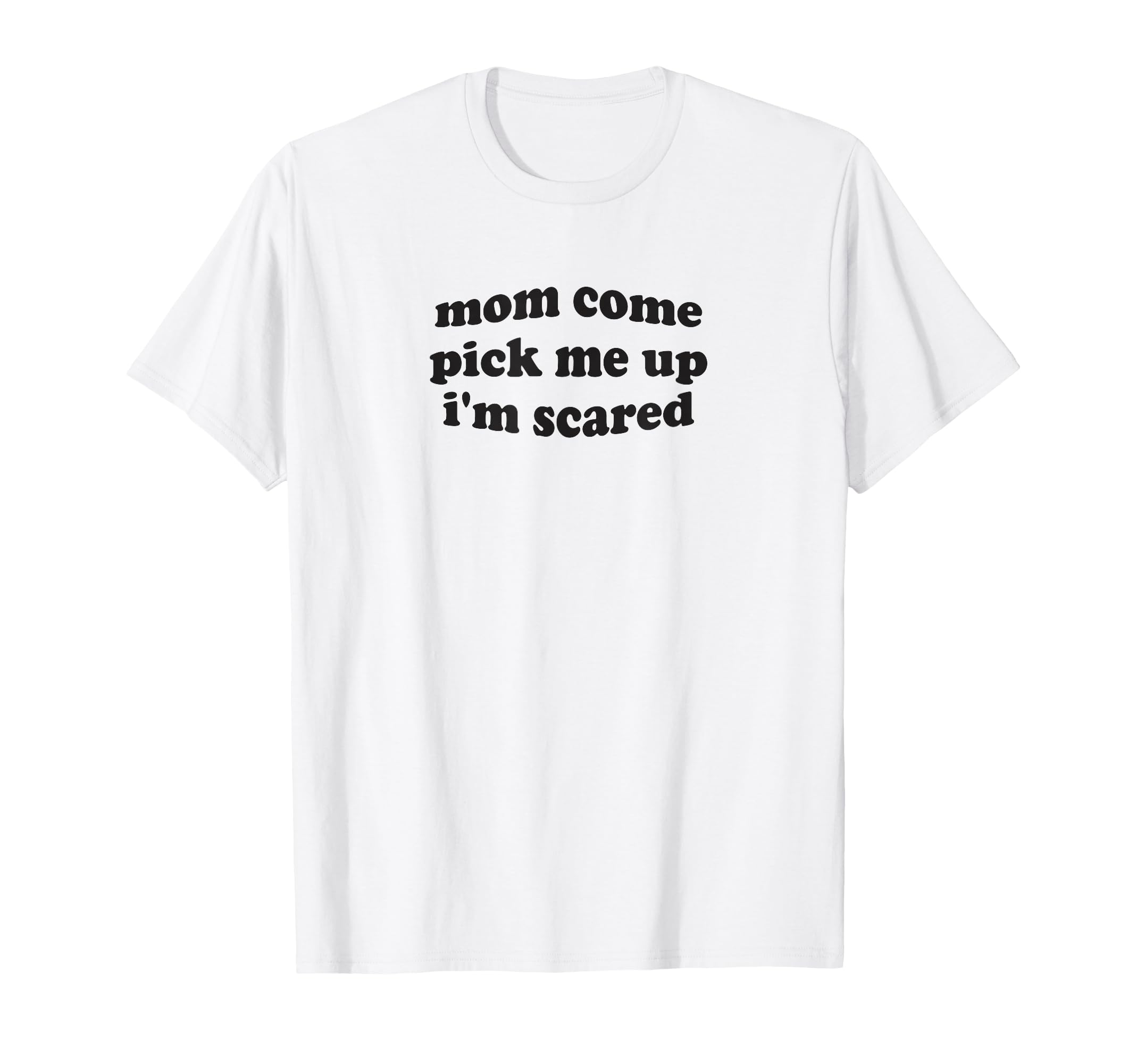 Funny Mom Come Pick Me Up Im Scared T-Shirt - Streetwear Style for Adults - T-Shirt, Sweatshirt, Hoodie