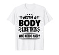 Body Like This Who Needs Hair Funny T-Shirt - Trendy Graphic for Adults - T-Shirt, Sweatshirt, Hoodie