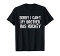 Sorry I Cant My Brother Has Hockey T-Shirt - Fun Novelty Design Men Women - T-Shirt, Sweatshirt, Hoodie