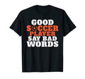 Good Soccer Player Say Bad Words T-Shirt - Casual Everyday Wear Men Women - T-Shirt, Sweatshirt, Hoodie