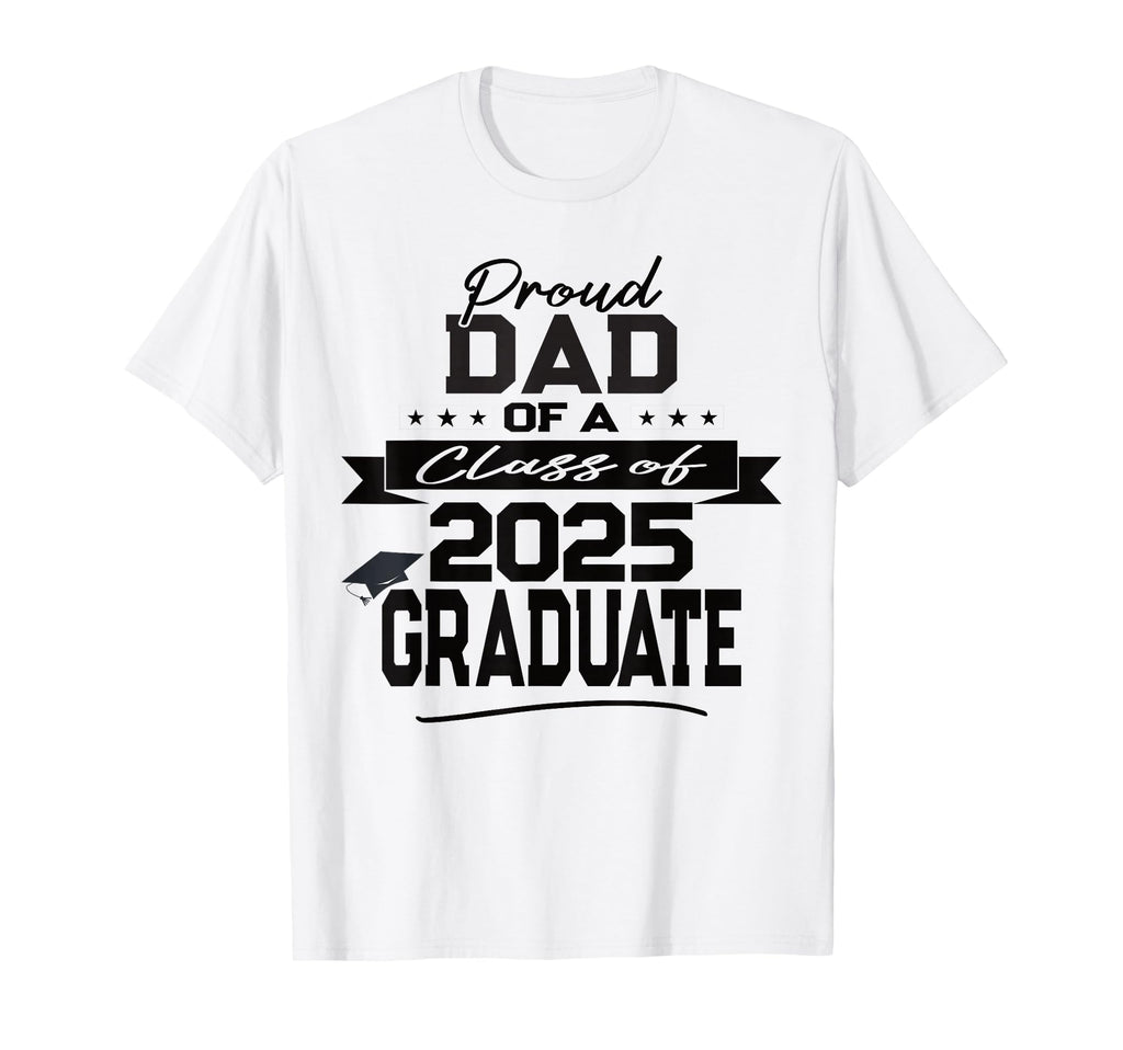 Proud Dad Class 2025 Graduate T-Shirt - Casual Everyday Wear Unisex - T-Shirt, Sweatshirt, Hoodie