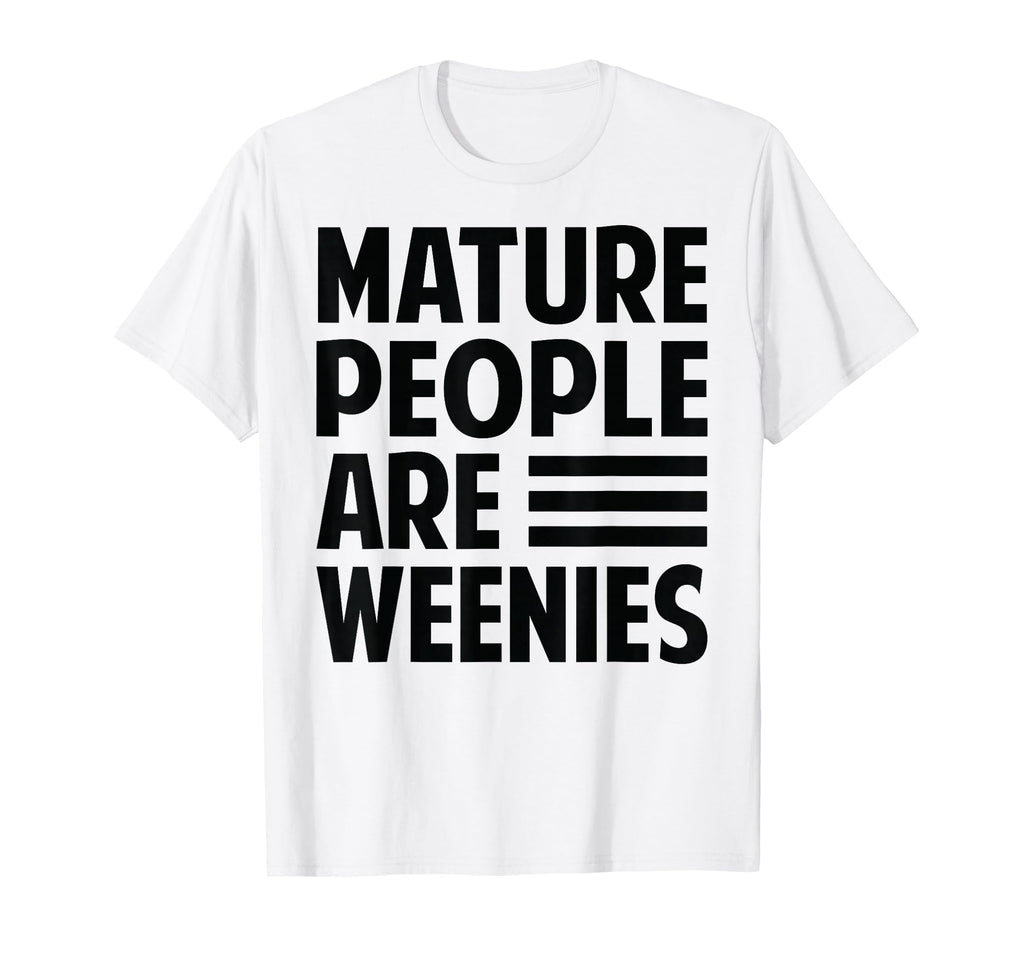 Mature People Are Weenies Funny T-Shirt - Streetwear Style Men Women - T-Shirt, Sweatshirt, Hoodie