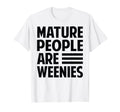 Mature People Are Weenies Funny T-Shirt - Streetwear Style Men Women - T-Shirt, Sweatshirt, Hoodie