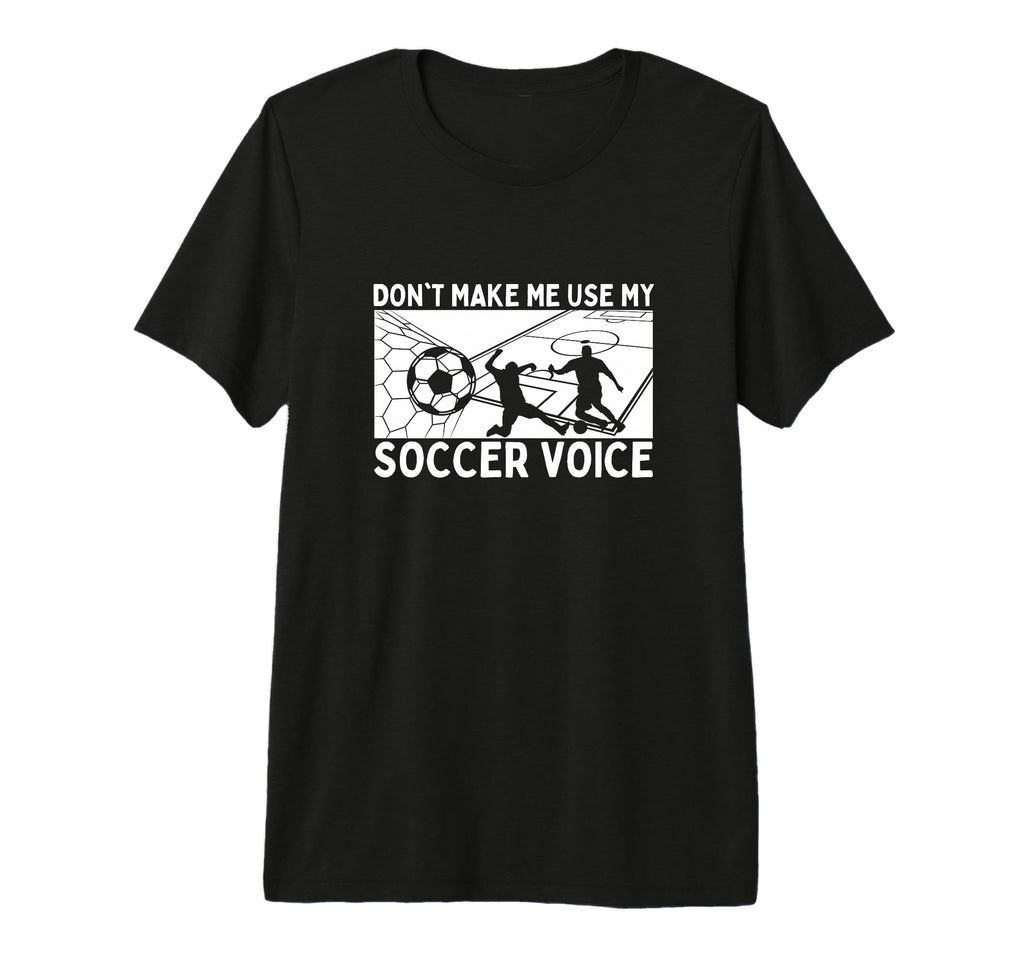 Dont Make Me Use My Soccer Voice Soccer T-Shirt - Trendy Graphic Unisex - T-Shirt, Sweatshirt, Hoodie