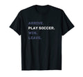 Arrive Play Soccer Win Leave Fun Soccer T-Shirt - Graphic Print Unisex - T-Shirt, Sweatshirt, Hoodie