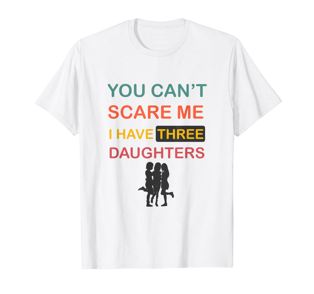 You Cant Scare Me I Have Three Daughters T-Shirt - Streetwear Style Unisex - T-Shirt, Sweatshirt, Hoodie
