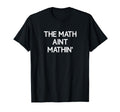 Math Aint Mathin Funny Jokes T-Shirt - Fun Novelty Design for Adults - T-Shirt, Sweatshirt, Hoodie