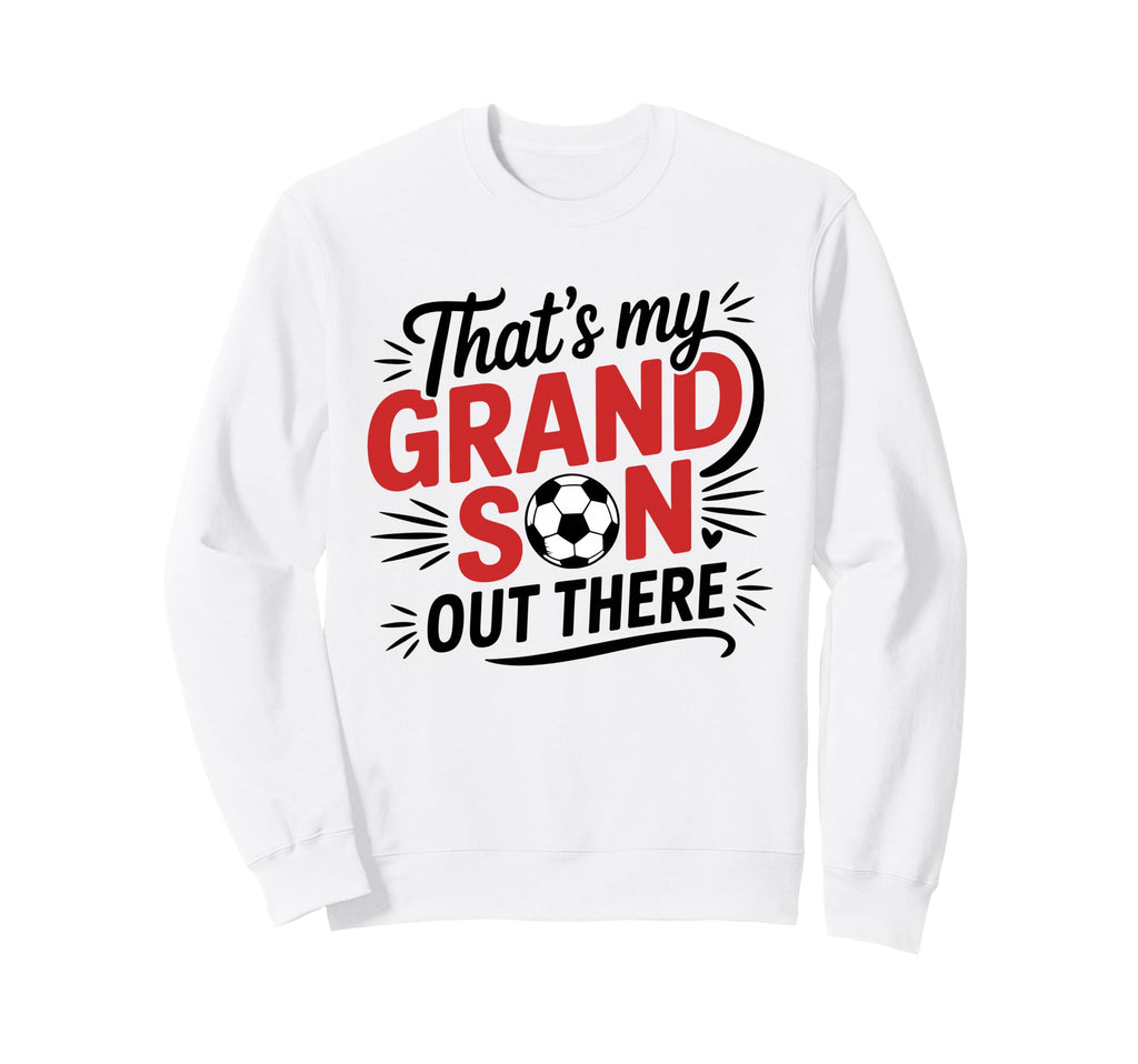 Thats My Grandson Out There Soccer Sweatshirt - Graphic Print Unisex - T-Shirt, Sweatshirt, Hoodie