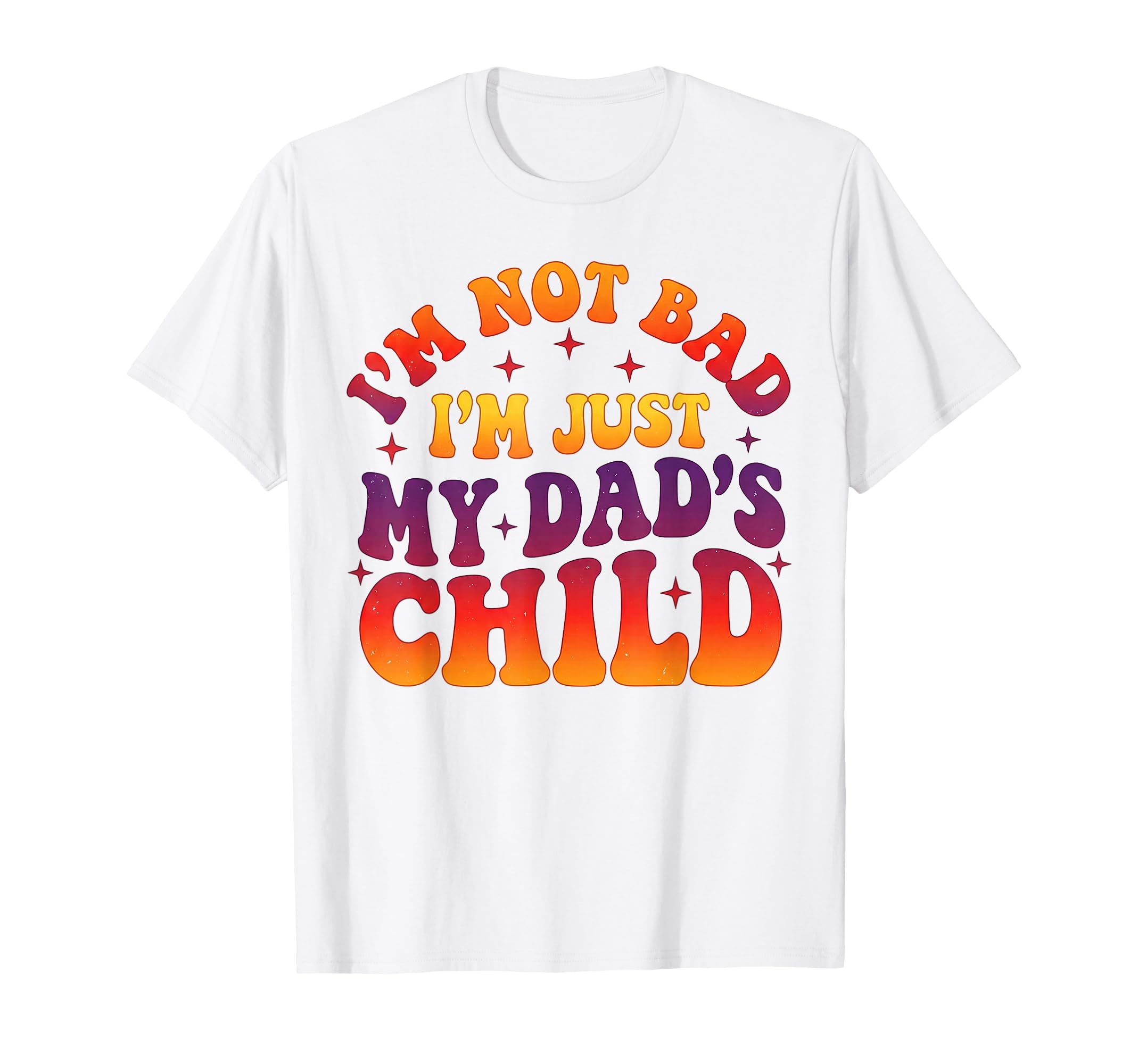 Im Not Bad Im Just My Dads Child Funny T-Shirt - Graphic Print for Adults - T-Shirt, Sweatshirt, Hoodie