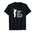 Honey Can I Golf Friday Funny T-Shirt - Casual Everyday Wear Men Women - T-Shirt, Sweatshirt, Hoodie