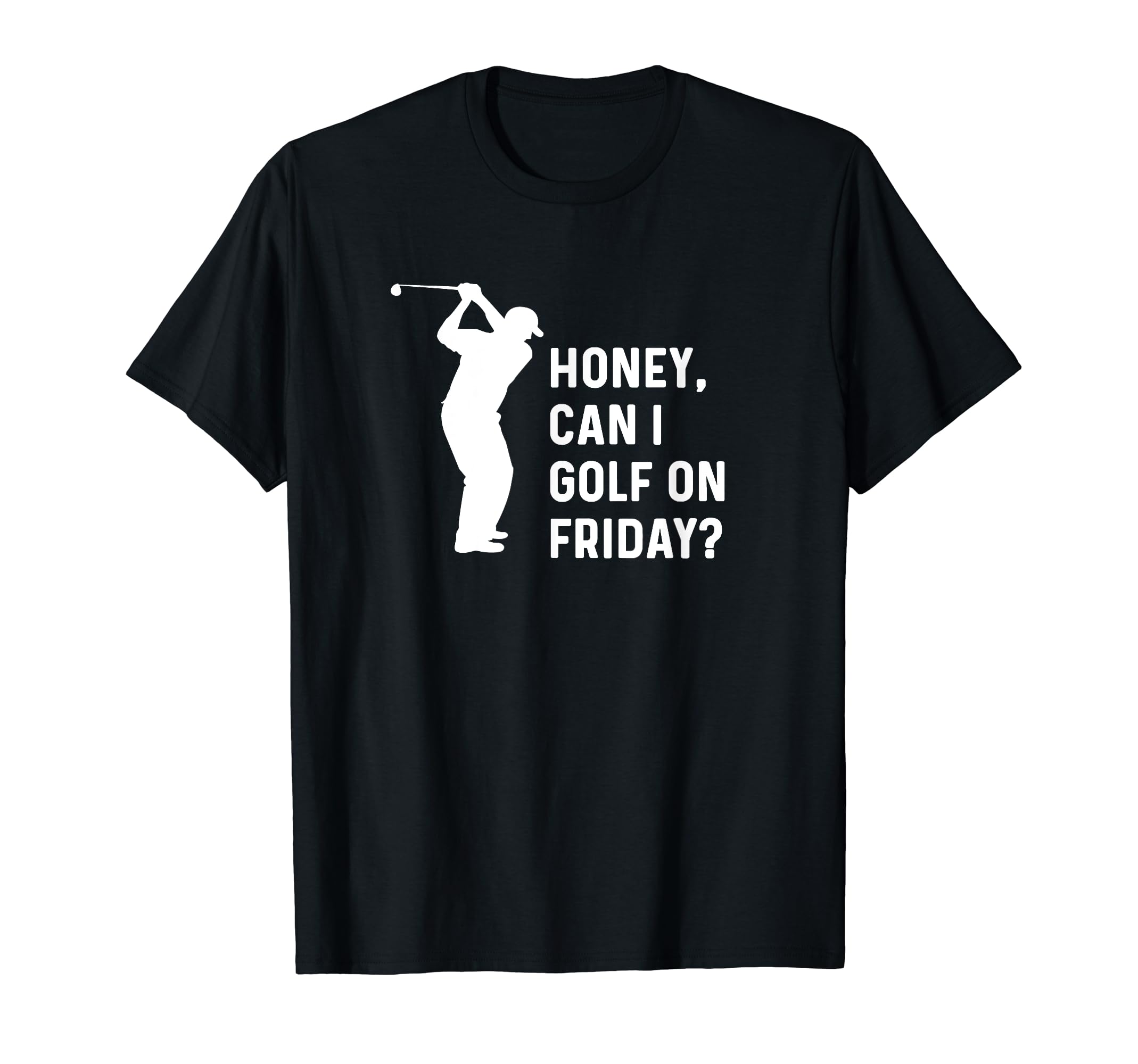 Honey Can I Golf Friday Funny T-Shirt - Casual Everyday Wear Men Women - T-Shirt, Sweatshirt, Hoodie
