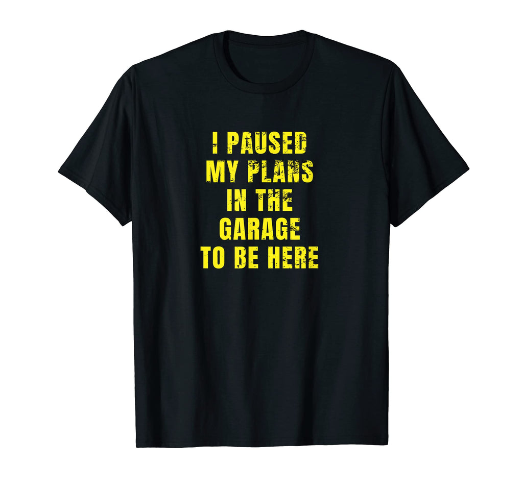 I Paused My Plans Garage To Be Here Dad T-Shirt - Trendy Graphic Men Women - T-Shirt, Sweatshirt, Hoodie
