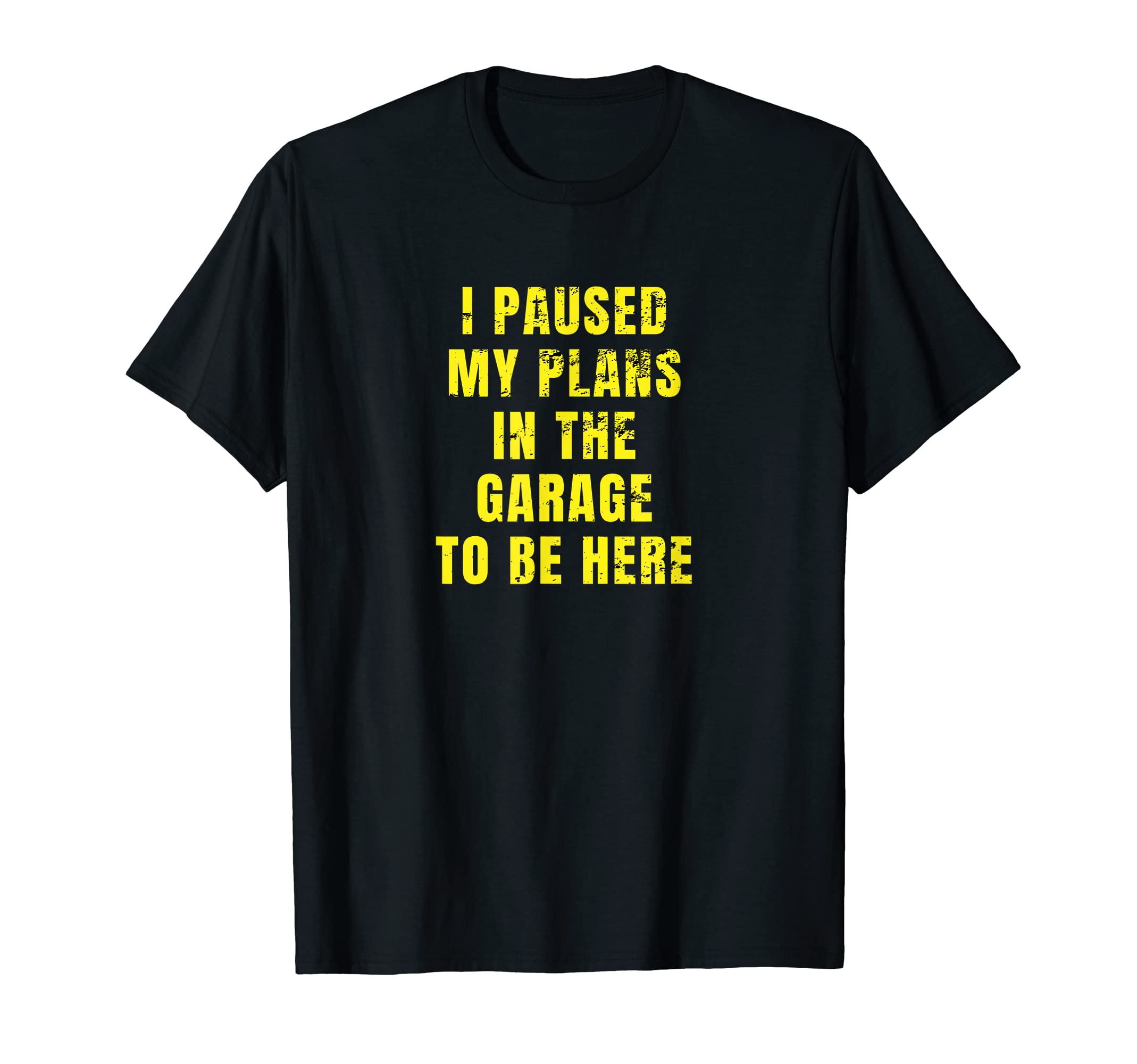 I Paused My Plans Garage To Be Here Dad T-Shirt - Trendy Graphic Men Women - T-Shirt, Sweatshirt, Hoodie
