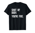 Shut Up Body Youre Fine Funny T-Shirt - Aesthetic Graphic for Adults - T-Shirt, Sweatshirt, Hoodie