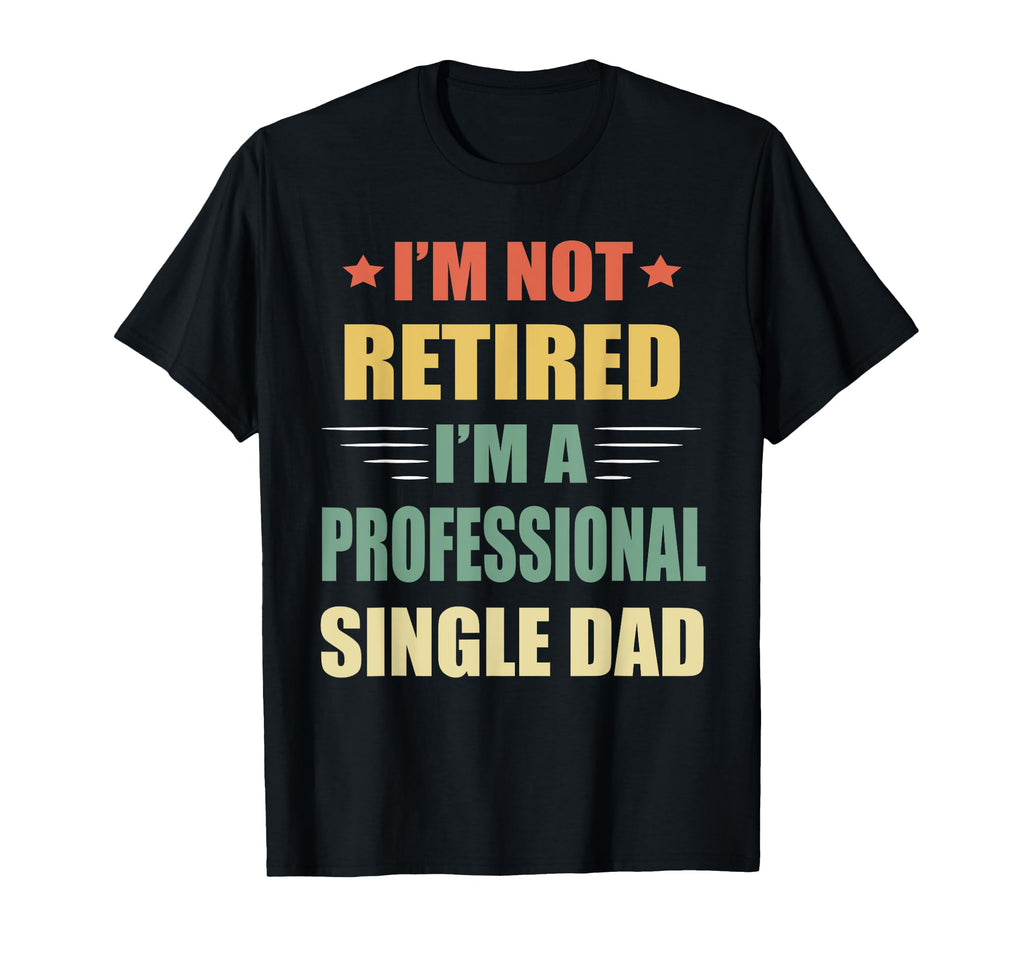 Im Not Retired Im Professional Single Dad T-Shirt - Novelty Apparel Unisex - T-Shirt, Sweatshirt, Hoodie