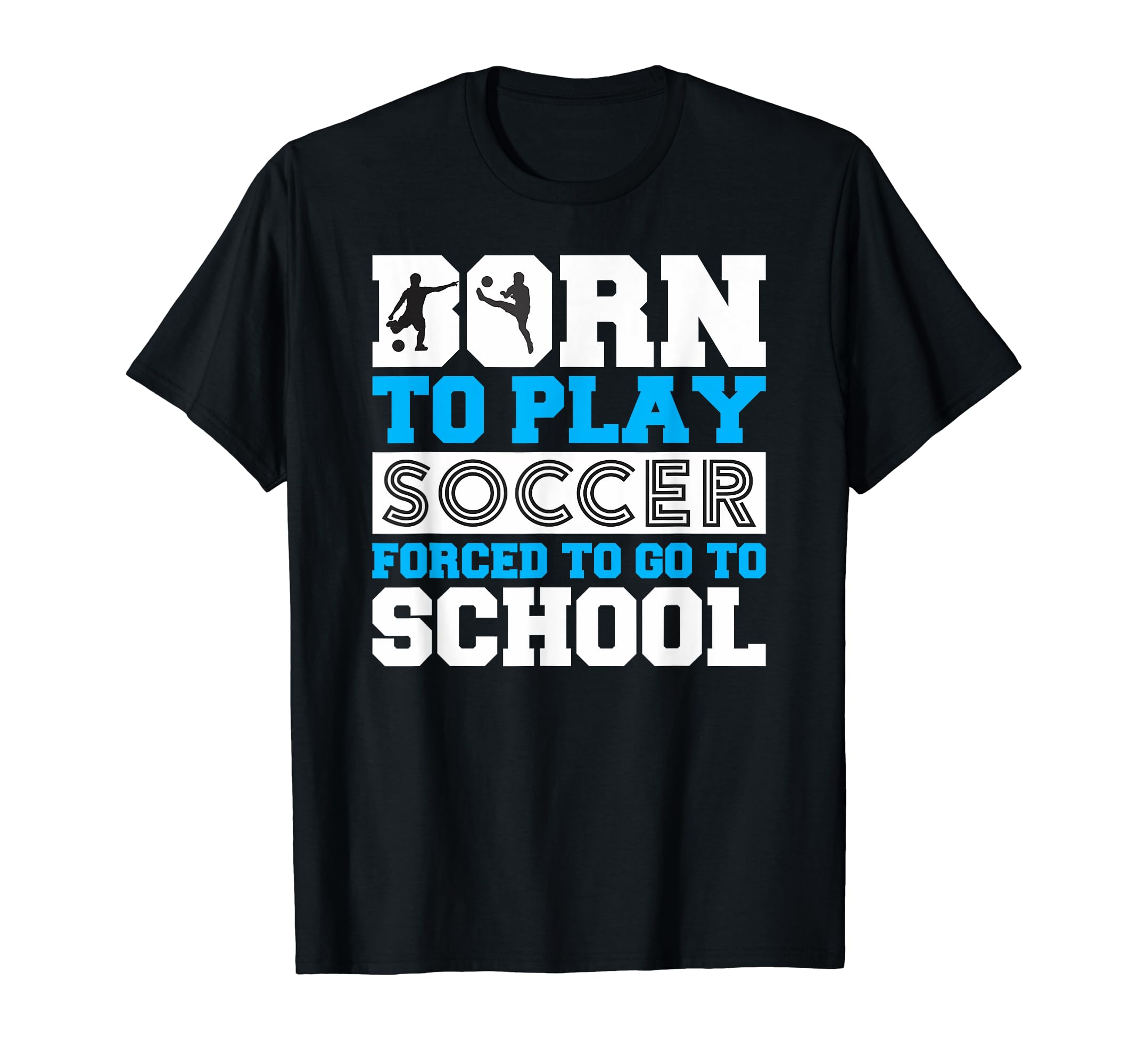 Born To Play Soccer Forced To Go To T-Shirt - Trendy Graphic Men Women - T-Shirt, Sweatshirt, Hoodie