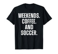 Weekends Coffee And Soccer Funny Fan T-Shirt - Unique Graphic Unisex - T-Shirt, Sweatshirt, Hoodie