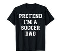 Pretend Im Soccer Dad Funny T-Shirt - Casual Everyday Wear Men Women - T-Shirt, Sweatshirt, Hoodie