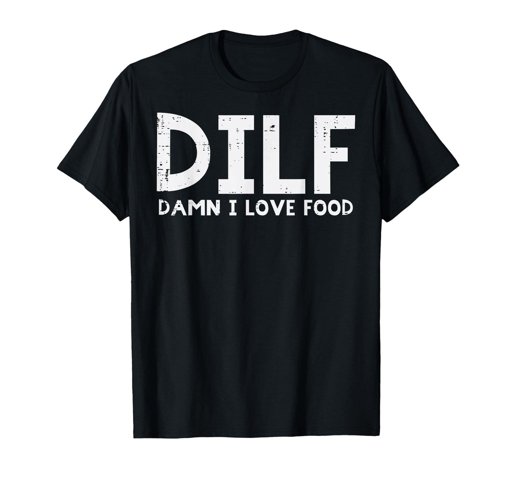 Dilf Damn I Love Food Funny Fathers T-Shirt - Novelty Apparel Men Women - T-Shirt, Sweatshirt, Hoodie