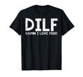 Dilf Damn I Love Food Funny Fathers T-Shirt - Novelty Apparel Men Women - T-Shirt, Sweatshirt, Hoodie