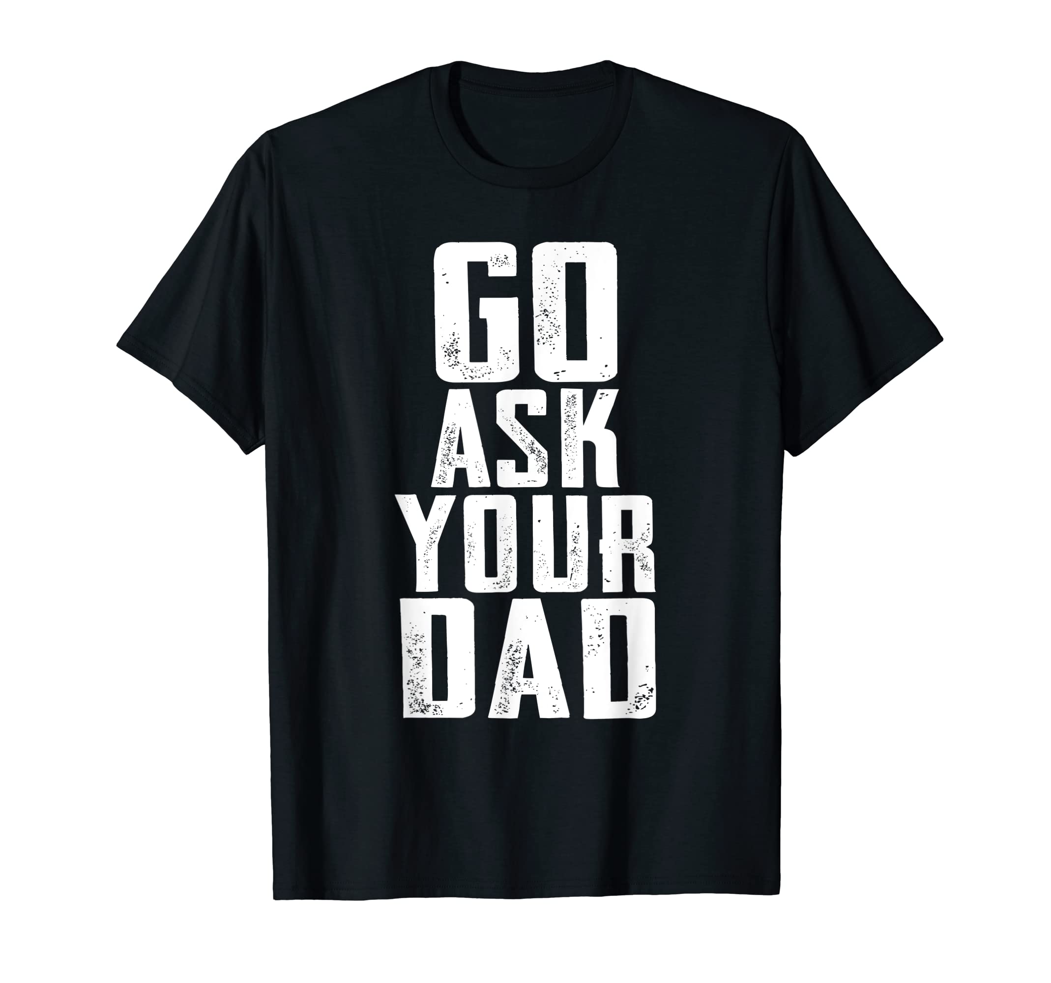 Go Ask Your Dad Funny Mens Fathers T-Shirt - Novelty Apparel for Adults - T-Shirt, Sweatshirt, Hoodie